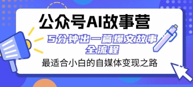 公众号AI故事营 最适合小白的自媒体变现之路 5分钟出一篇爆文故事全流程-柚子资源网
