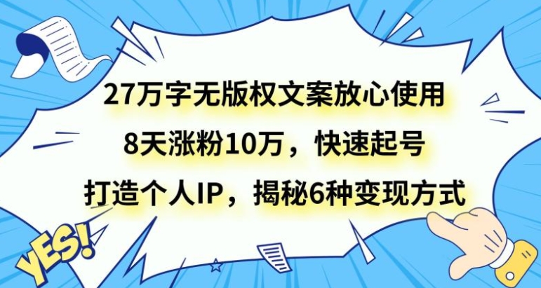 27万字无版权文案放心使用，8天涨粉10万，快速起号，打造个人IP，揭秘6种变现方式-柚子资源网