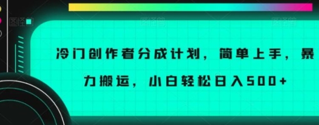冷门创作者分成计划，简单上手，暴力搬运，小白轻松日入500+【揭秘】-柚子资源网