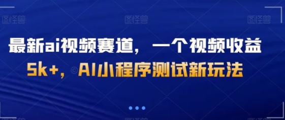 最新ai视频赛道，一个视频收益5k+，AI小程序测试新玩法-柚子资源网