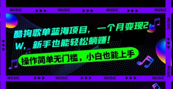 酷狗歌单蓝海项目，一个月变现2W，新手小白也能轻松躺赚！-柚子资源网