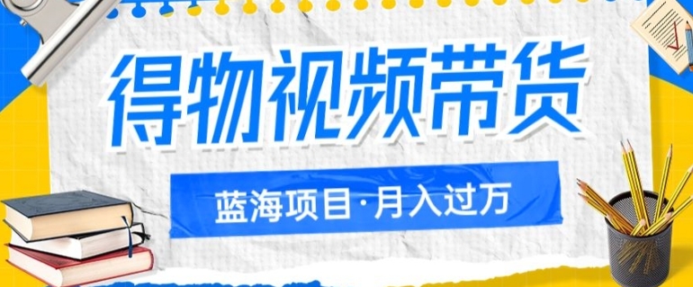 得物视频带货项目，矩阵操作，月入过万的蓝海项目-柚子资源网