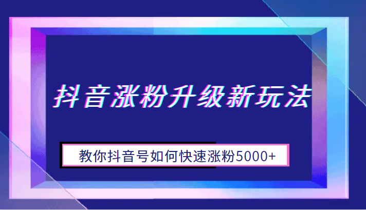 抖音涨粉升级新玩法，教你抖音号如何快速涨粉5000+-柚子资源网