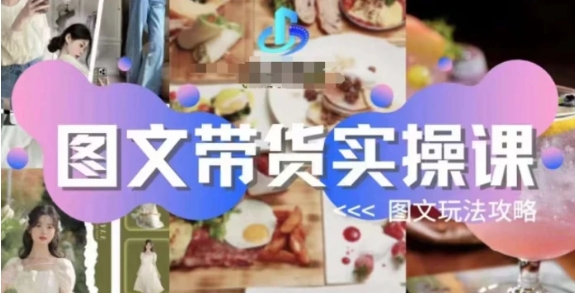 图文带货实操课，图文玩法攻略玩法-柚子资源网