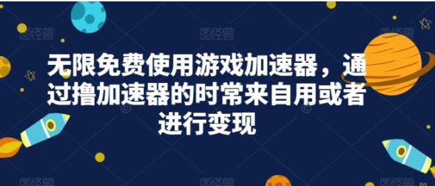 无限免费使用游戏加速器，通过撸加速器的时常来自用或者进行变现-柚子资源网