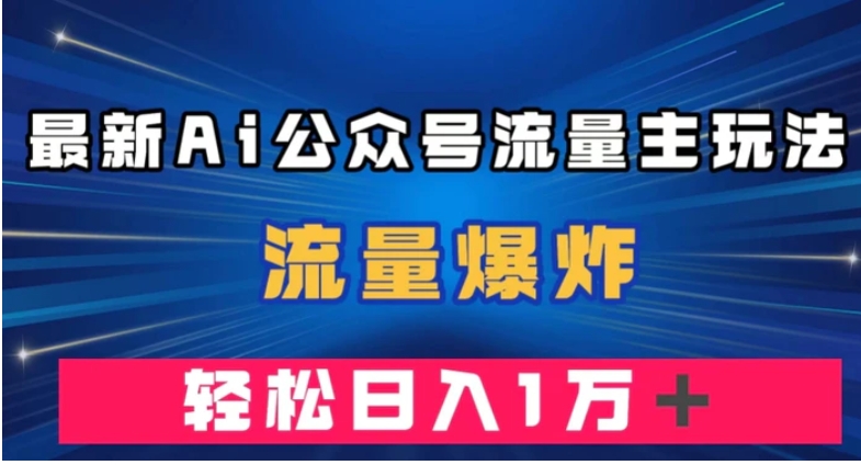 最新AI公众号流量主玩法，流量爆炸，轻松月入一万＋【揭秘】-柚子资源网