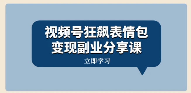 视频号狂飙表情包变现副业分享课，一条龙玩法分享给你-柚子资源网