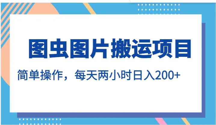 图虫图片搬运项目，简单操作，每天两小时日入200+-柚子资源网