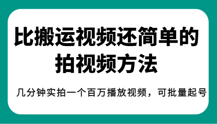 揭秘！比搬运视频还简单的拍视频方法，几分钟实拍一个百万播放视频，可批量-柚子资源网