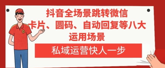 抖音全场景跳转微信，卡片/圆码/自动回复等八大运用场景，私域运营快人一步-柚子资源网