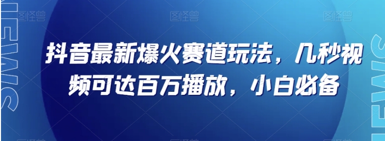 抖音最新爆火赛道玩法，几秒视频可达百万播放，小白必备【揭秘】-柚子资源网