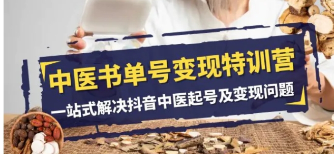 中医书单号变现特训营，一站式解决抖音中医起号及变现问题-柚子资源网