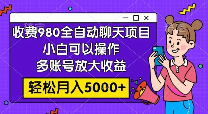 收费980的全自动聊天玩法，小白可以操作，多账号放大收益，轻松月入5000+-柚子资源网