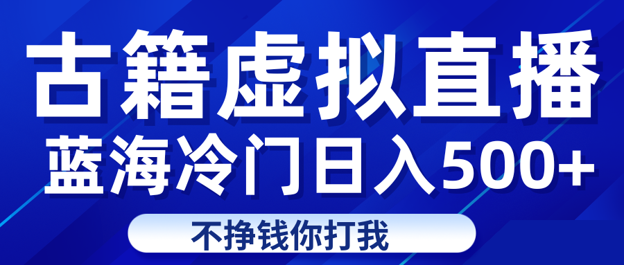 蓝海冷门项目虚拟古籍直播日入500+轻轻松松上车吃肉-柚子资源网