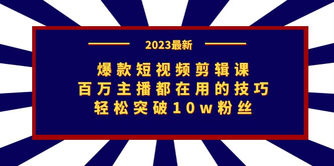 爆款短视频剪辑课：百万主播都在用的技巧，轻松突破10w粉丝-柚子资源网