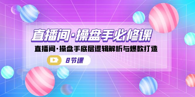 直播间·操盘手必修课：直播间·操盘手底层逻辑解析与爆款打造-柚子资源网