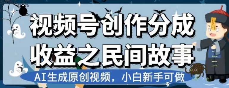 视频号创作分成收益之民间故事，AI生成原创视频，小白新手可做【揭秘】-柚子资源网