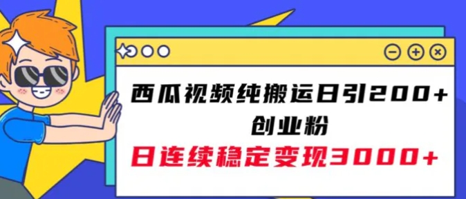 西瓜视频纯搬运日引200+创业粉，日连续变现3000+实操教程！-柚子资源网