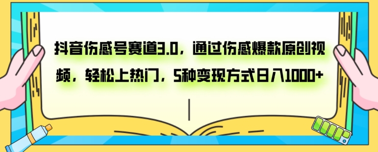 抖音伤感号赛道3.0，通过伤感爆款原创视频，轻松上热门，5种变现日入1000+-柚子资源网