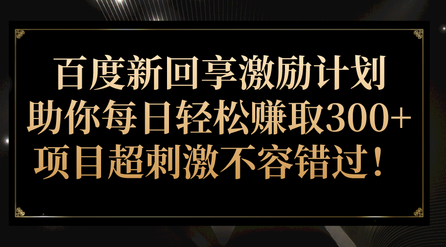 百度新回享激励计划，助你每日轻松赚取300+，项目超刺激不容错过！-柚子资源网