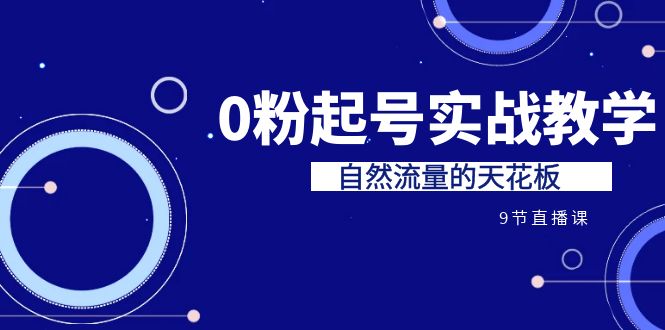 某收费培训7-8月课程：0粉起号实战教学，自然流量的天花板-柚子资源网