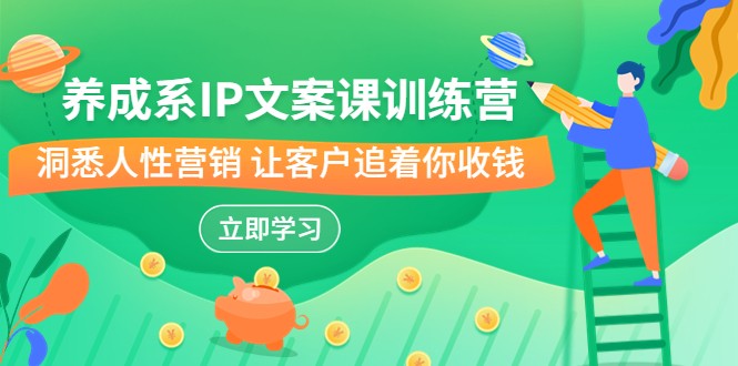 养成系-IP文案课训练营，文案心法的天花板 洞悉人性营销 让客户追着你收钱-柚子资源网