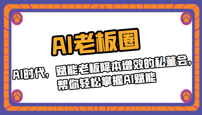 AI老板圈，AI时代，赋能老板降本增效的私董会，帮你轻松掌握AI赋能-柚子资源网
