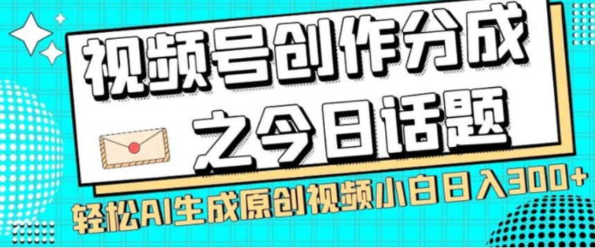 视频号创作分成之今日话题，两种方法，轻松AI生成原创视频，小白日入300+-柚子资源网