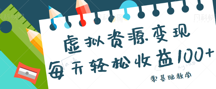 虚拟资源变现项目，0基础小白也能操作，每天轻松收益50-100+【视频教程】-柚子资源网