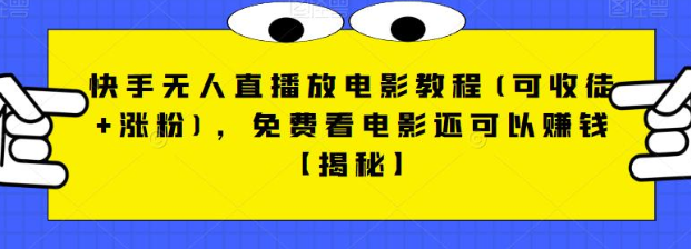 快手无人直播放电影教程(可收徒+涨粉)，免费看电影还可以赚钱【视频+全套素材】-柚子资源网
