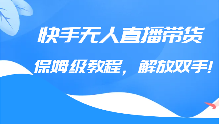 快手无人直播带货保姆级教程，解放双手-柚子资源网