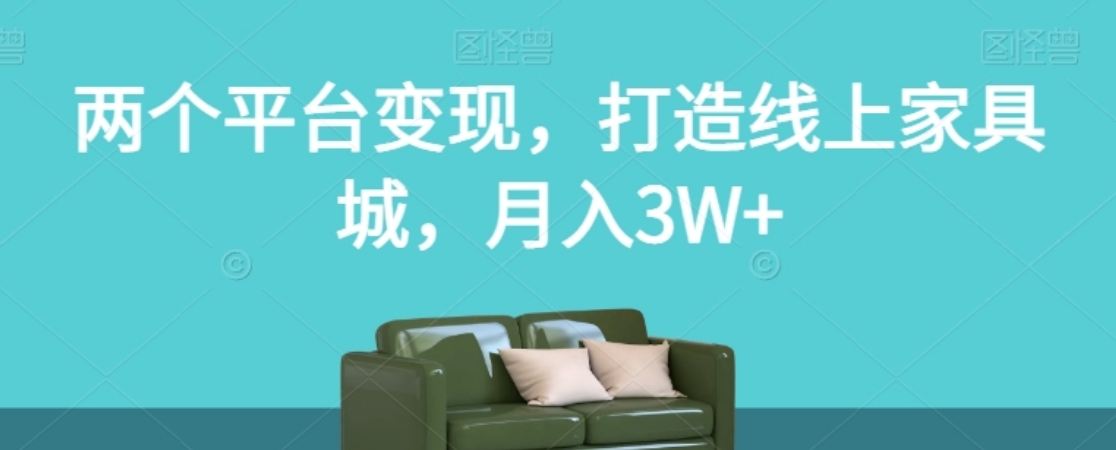 两个平台变现，打造线上家具城，月入3W+【揭秘】-柚子资源网