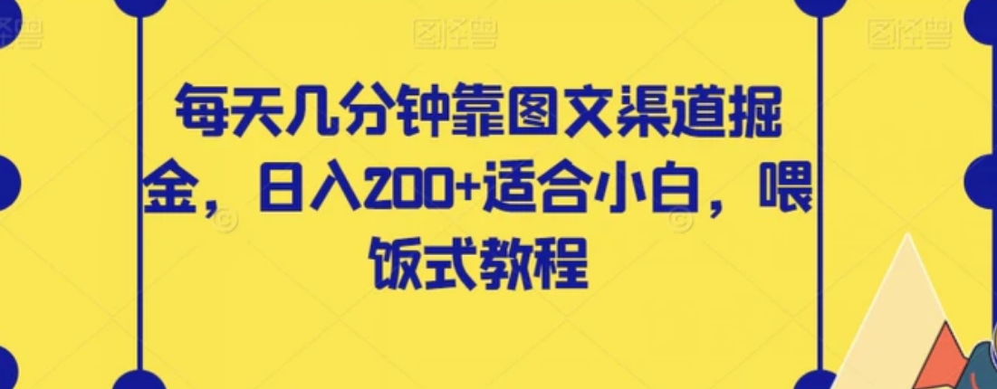 每天几分钟靠图文渠道掘金，日入200+适合小白，喂饭式教程【揭秘】-柚子资源网