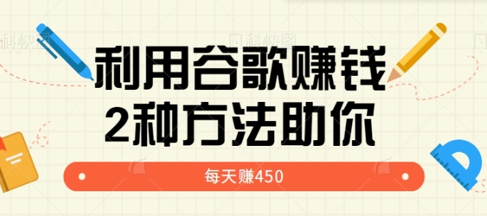 利用谷歌简单赚钱的项目玩法，2种方法轻松助你每周多赚450美元【视频教程】-柚子资源网
