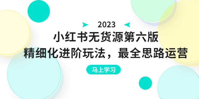 小红书无货源第六版，精细化进阶玩法，最全思路运营，可长久操作-柚子资源网