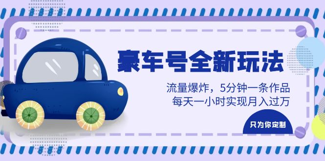 豪车号全新玩法，流量爆炸，5分钟一条作品，每天一小时实现月入过万-柚子资源网