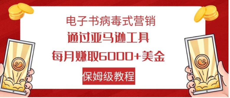 电子书病毒式营销 通过亚马逊工具每月赚6000+美金 小白轻松上手 保姆级教程-柚子资源网