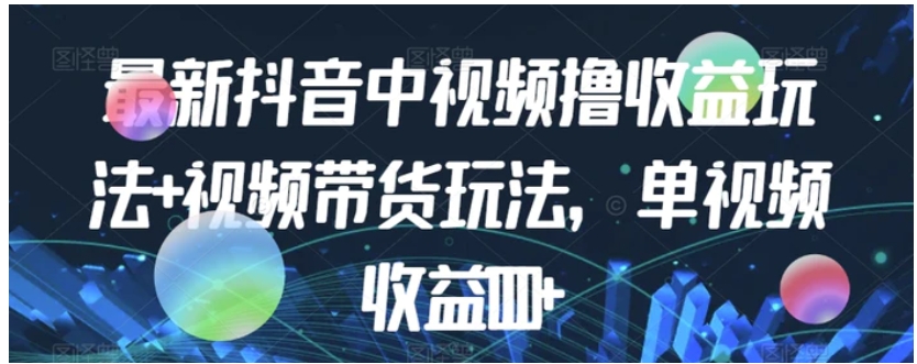 最新抖音中视频撸收益玩法+视频带货，单视频收益1000+-柚子资源网