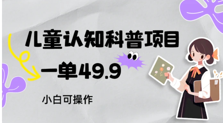 儿童认知科普，一单49.9，轻松日变现800＋小白可操作，附资料-柚子资源网