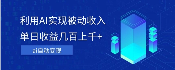 利用ai实现被动收入，单日收益几百上千+，无需动脑，傻瓜式操作【揭秘】-柚子资源网