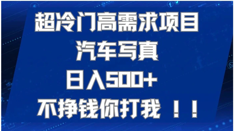 超冷门高需求项目汽车写真 日入500+ 不挣钱你打我!极力推荐！！-柚子资源网