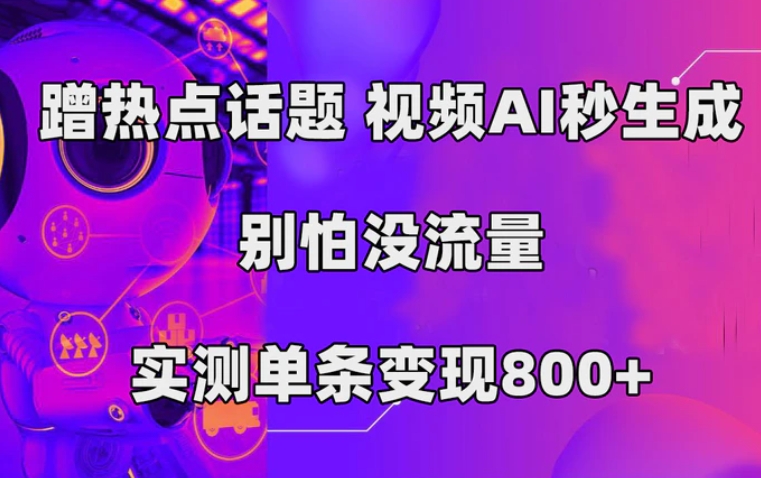 蹭热点话题，视频AI秒生成，别怕没流量，实测单条变现800+-柚子资源网