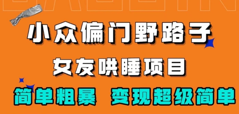小众偏门野路子，女友哄睡项目，简单粗暴，轻松日入500＋【揭秘】-柚子资源网