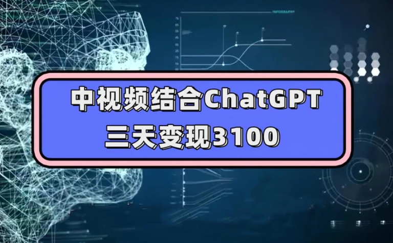 中视频结合ChatGPT，三天变现3100，人人可做 玩法思路实操教学！-柚子资源网