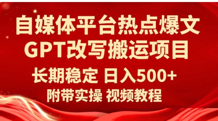 自媒体平台热点爆文GPT改写搬运项目，长期稳定日入500+-柚子资源网