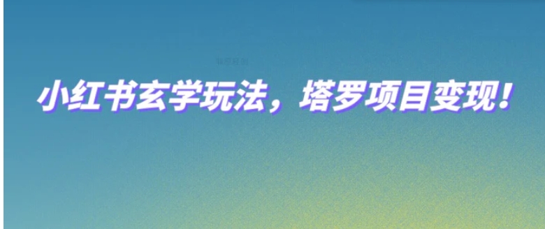 小红书玄学玩法，塔罗项目变现，0成本打造自己的ip不是梦！-柚子资源网
