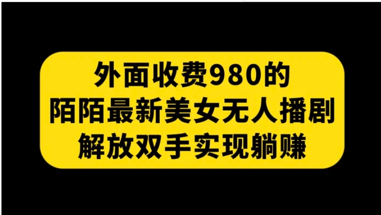 外面收费980陌陌最新美女无人播剧玩法 解放双手实现躺赚-柚子资源网