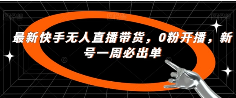 最新快手无人直播带货，0粉开播，新号一周必出单-柚子资源网