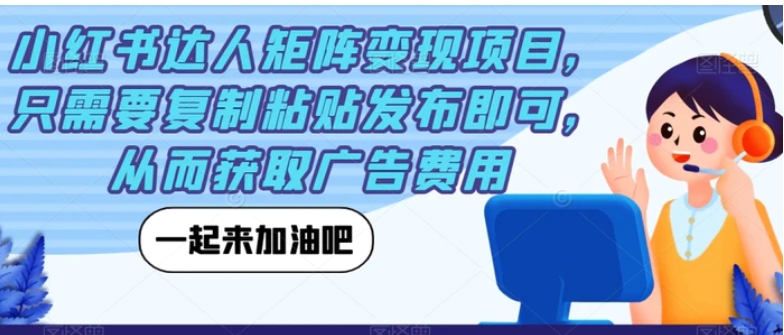 小红书达人矩阵变现项目，只需要复制粘贴发布即可，从而获取广告费用-柚子资源网