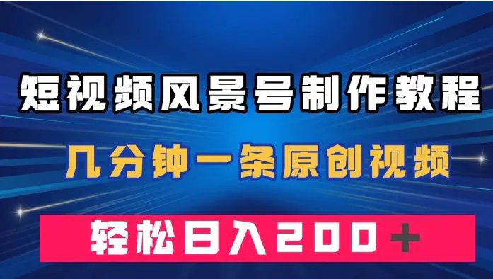 短视频风景号制作教程，几分钟一条原创视频，轻松日入200＋-柚子资源网